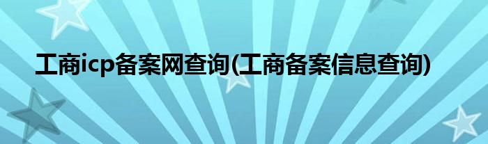 工商icp备案网查询(工商备案信息查询)