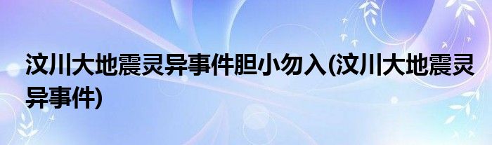 汶川大地震灵异事件胆小勿入(汶川大地震灵异事件)