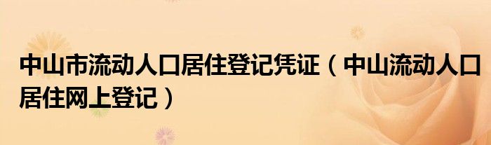 中山市流动人口居住登记凭证（中山流动人口居住网上登记）