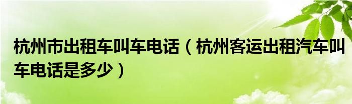 杭州市出租车叫车电话（杭州客运出租汽车叫车电话是多少）