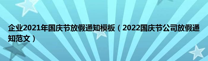 企业2021年国庆节放假通知模板（2022国庆节公司放假通知范文）