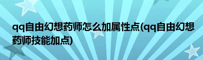 qq自由幻想药师怎么加属性点(qq自由幻想药师技能加点)