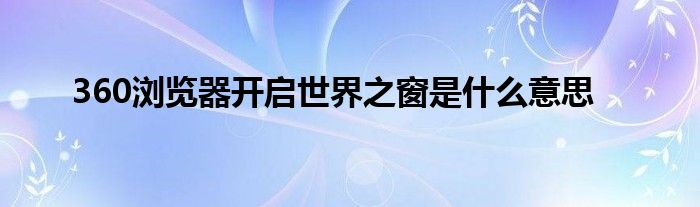 360浏览器开启世界之窗是什么意思