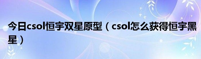 今日csol恒宇双星原型（csol怎么获得恒宇黑星）