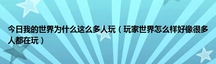 今日我的世界为什么这么多人玩（玩家世界怎么样好像很多人都在玩）