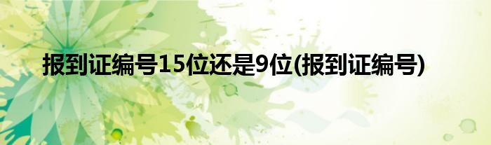 报到证编号15位还是9位(报到证编号)