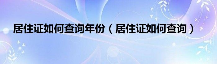 居住证如何查询年份（居住证如何查询）