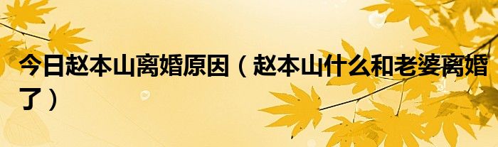 今日赵本山离婚原因（赵本山什么和老婆离婚了）