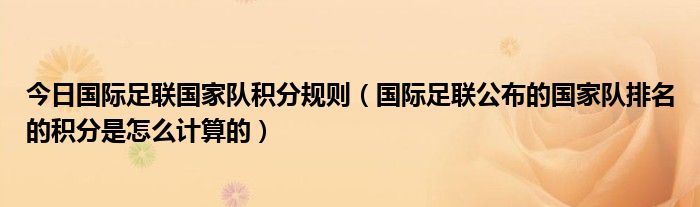 今日国际足联国家队积分规则（国际足联公布的国家队排名的积分是怎么计算的）