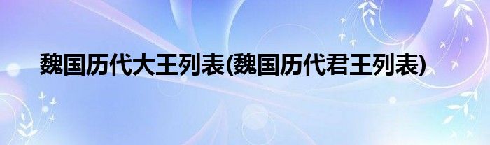 魏国历代大王列表(魏国历代君王列表)