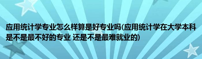 应用统计学专业怎么样算是好专业吗(应用统计学在大学本科是不是最不好的专业 还是不是最难就业的)