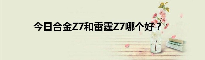 今日合金Z7和雷霆Z7哪个好？