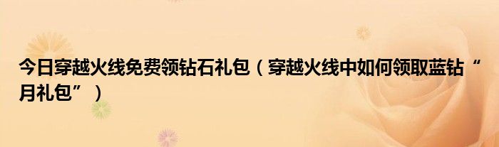 今日穿越火线免费领钻石礼包（穿越火线中如何领取蓝钻“月礼包”）