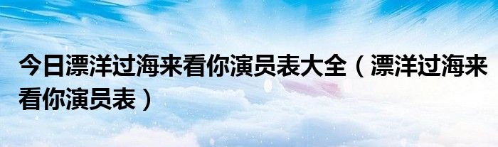 今日漂洋过海来看你演员表大全（漂洋过海来看你演员表）