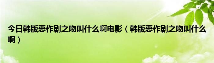 今日韩版恶作剧之吻叫什么啊电影（韩版恶作剧之吻叫什么啊）