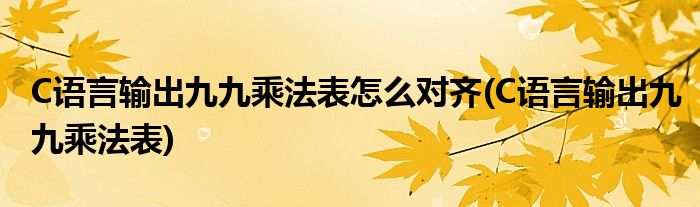 C语言输出九九乘法表怎么对齐(C语言输出九九乘法表)