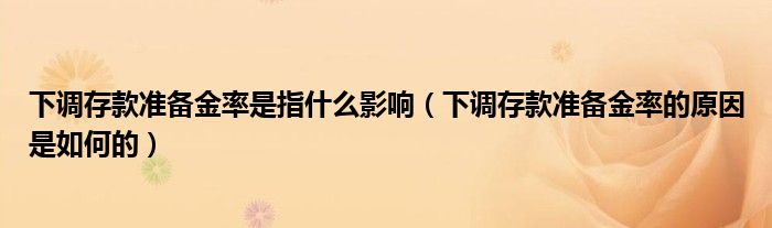 下调存款准备金率是指什么影响（下调存款准备金率的原因是如何的）