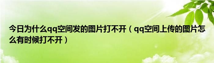 今日为什么qq空间发的图片打不开（qq空间上传的图片怎么有时候打不开）