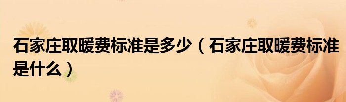 石家庄取暖费标准是多少（石家庄取暖费标准是什么）