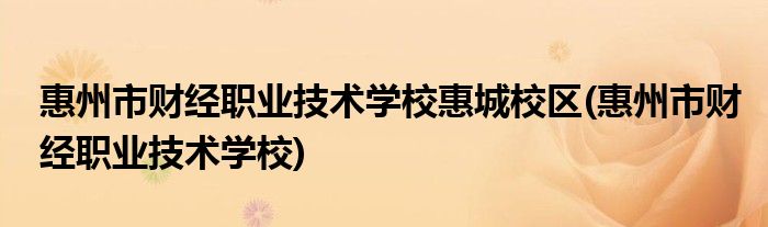 惠州市财经职业技术学校惠城校区(惠州市财经职业技术学校)