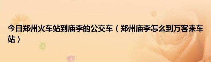 今日郑州火车站到庙李的公交车（郑州庙李怎么到万客来车站）