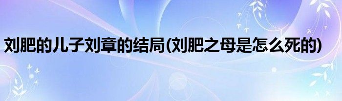 刘肥的儿子刘章的结局(刘肥之母是怎么死的)