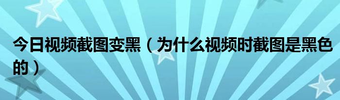 今日视频截图变黑（为什么视频时截图是黑色的）