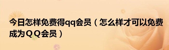 今日怎样免费得qq会员（怎么样才可以免费成为ＱＱ会员）