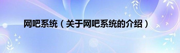 网吧系统（关于网吧系统的介绍）