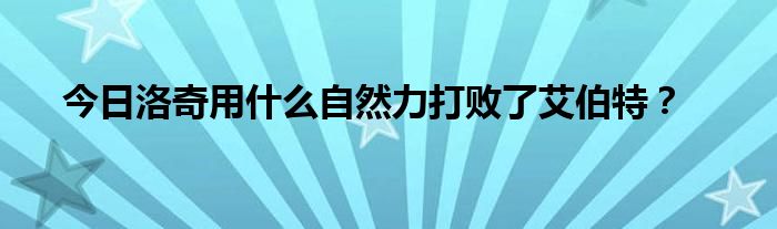 今日洛奇用什么自然力打败了艾伯特？