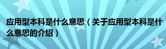 应用型本科是什么意思（关于应用型本科是什么意思的介绍）