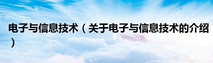 电子与信息技术（关于电子与信息技术的介绍）