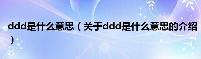 ddd是什么意思（关于ddd是什么意思的介绍）