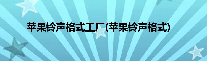 苹果铃声格式工厂(苹果铃声格式)