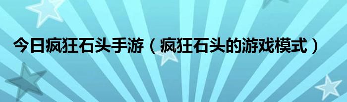 今日疯狂石头手游（疯狂石头的游戏模式）