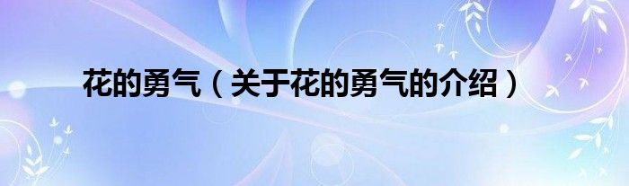 花的勇气（关于花的勇气的介绍）