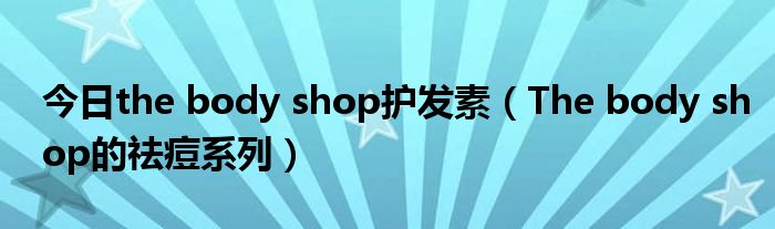 今日the body shop护发素（The body shop的祛痘系列）