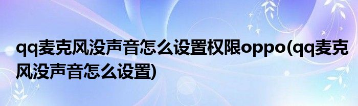 qq麦克风没声音怎么设置权限oppo(qq麦克风没声音怎么设置)