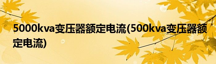 5000kva变压器额定电流(500kva变压器额定电流)