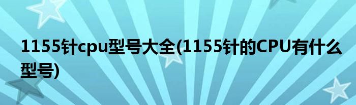 1155针cpu型号大全(1155针的CPU有什么型号)