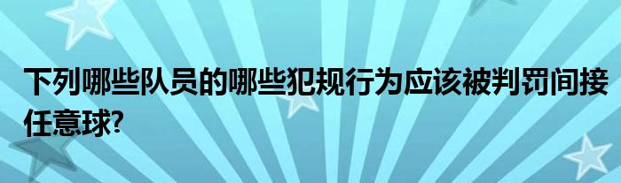 下列哪些队员的哪些犯规行为应该被判罚间接任意球?