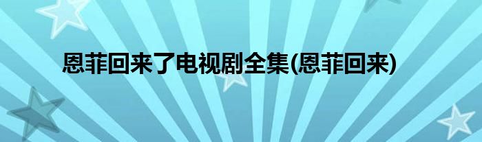 恩菲回来了电视剧全集(恩菲回来)