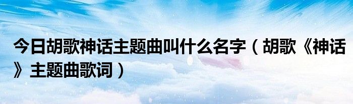 今日胡歌神话主题曲叫什么名字（胡歌《神话》主题曲歌词）