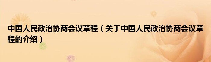 中国人民政治协商会议章程（关于中国人民政治协商会议章程的介绍）