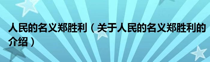 人民的名义郑胜利（关于人民的名义郑胜利的介绍）