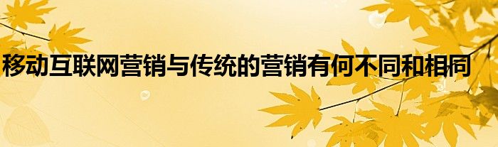 移动互联网营销与传统的营销有何不同和相同