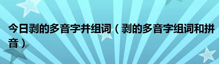 今日剥的多音字并组词（剥的多音字组词和拼音）