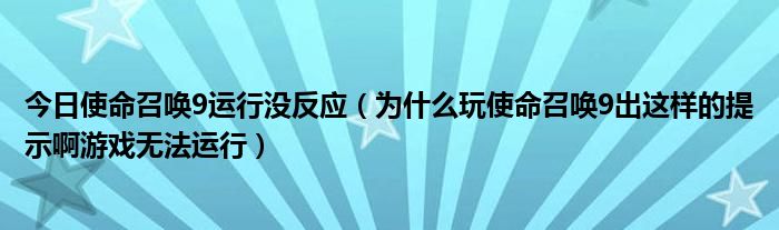 今日使命召唤9运行没反应（为什么玩使命召唤9出这样的提示啊游戏无法运行）