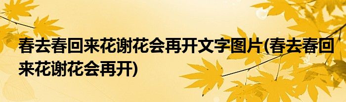 春去春回来花谢花会再开文字图片(春去春回来花谢花会再开)