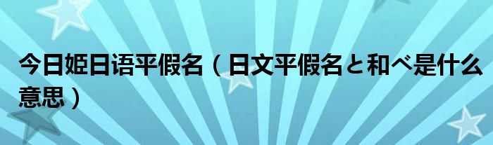 今日姫日语平假名（日文平假名と和べ是什么意思）